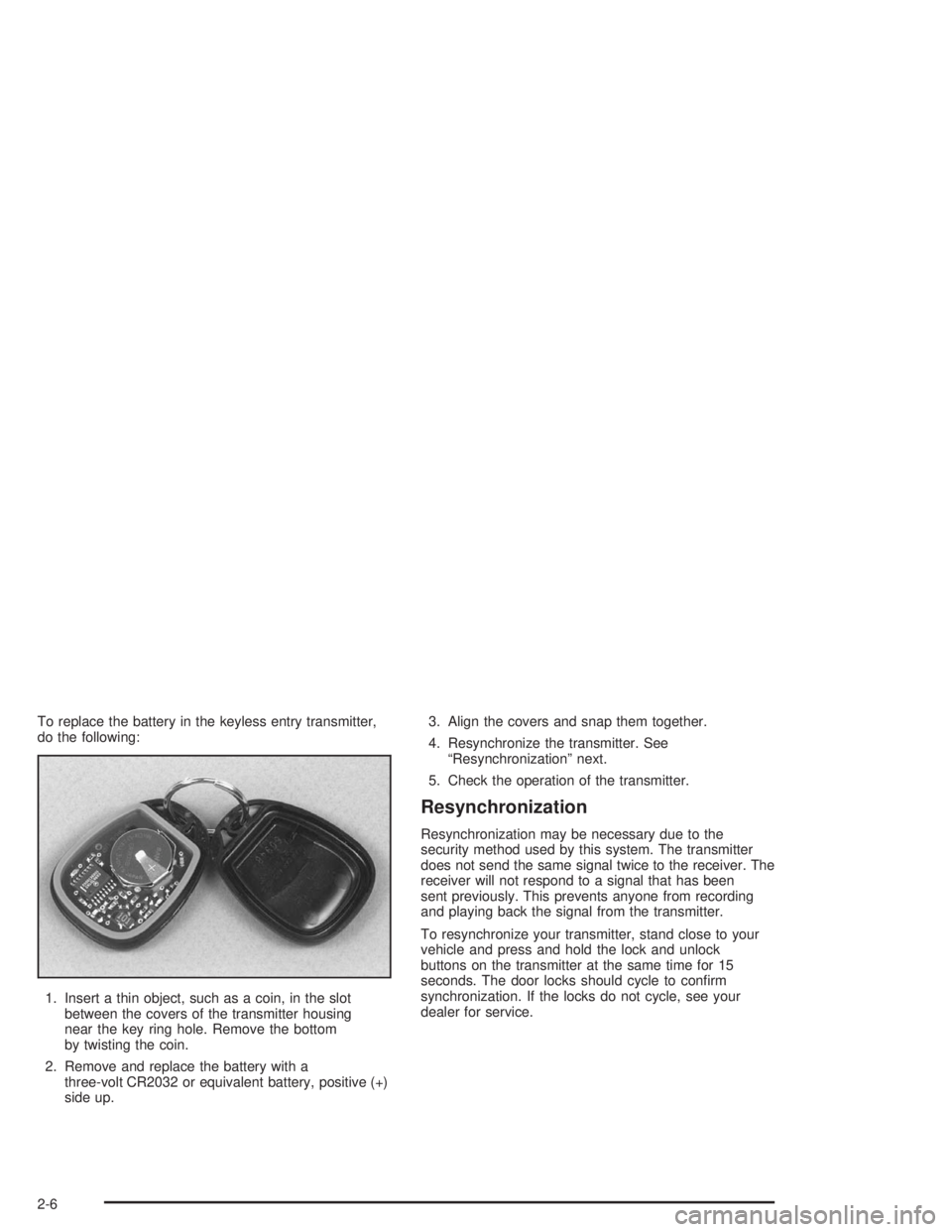 HUMMER H2 2004  Owners Manual To replace the battery in the keyless entry transmitter,
do the following:
1. Insert a thin object, such as a coin, in the slot
between the covers of the transmitter housing
near the key ring hole. Re