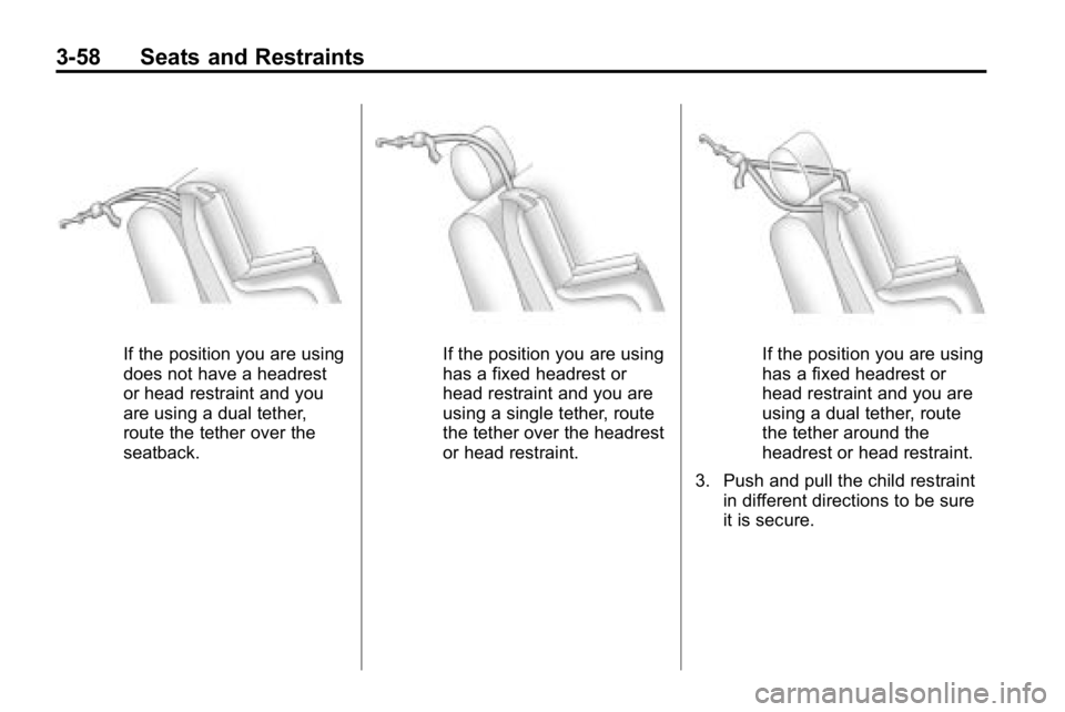 HUMMER H3 2010 Owners Manual 3-58 Seats and Restraints
If the position you are using
does not have a headrest
or head restraint and you
are using a dual tether,
route the tether over the
seatback.If the position you are using
has HUMMER H3 2010 Owners Manual 3-58 Seats and Restraints
If the position you are using
does not have a headrest
or head restraint and you
are using a dual tether,
route the tether over the
seatback.If the position you are using
has