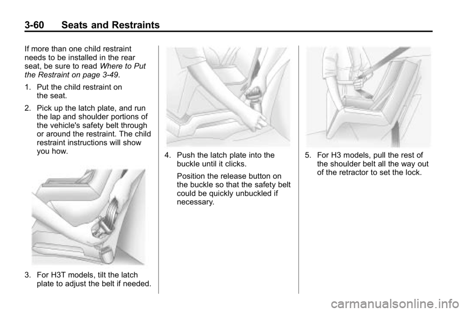 HUMMER H3 2010  Owners Manual 3-60 Seats and Restraints
If more than one child restraint
needs to be installed in the rear
seat, be sure to readWhere to Put
the Restraint on page 3‑49.
1. Put the child restraint on the seat.
2. 