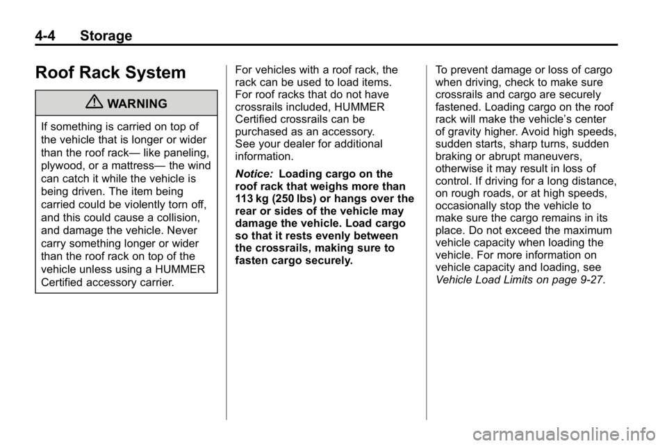 HUMMER H3 2010  Owners Manual 4-4 Storage
Roof Rack System
{WARNING
If something is carried on top of
the vehicle that is longer or wider
than the roof rack—like paneling,
plywood, or a mattress— the wind
can catch it while th
