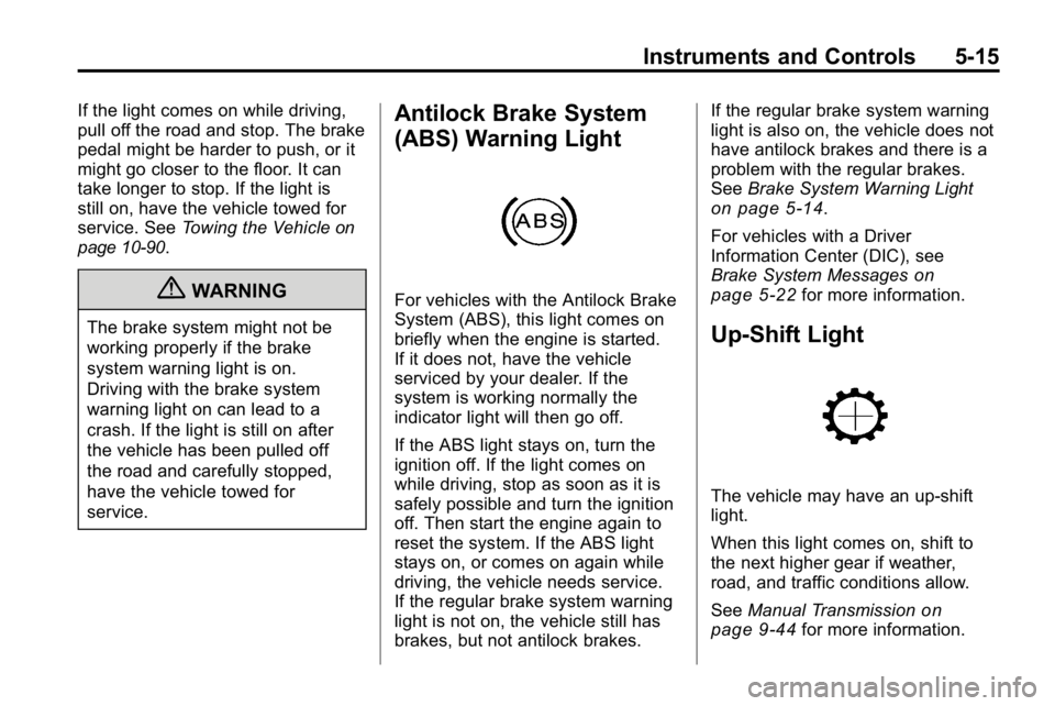 HUMMER H3 2010 Owners Guide Instruments and Controls 5-15
If the light comes on while driving,
pull off the road and stop. The brake
pedal might be harder to push, or it
might go closer to the floor. It can
take longer to stop. 