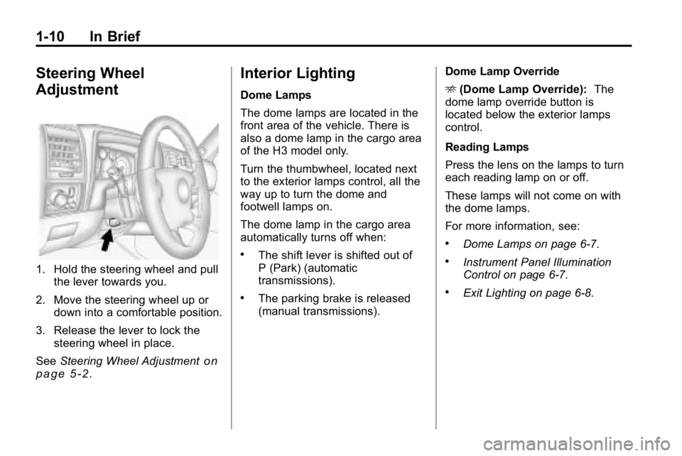 HUMMER H3 2010  Owners Manual 1-10 In Brief
Steering Wheel
Adjustment
1. Hold the steering wheel and pullthe lever towards you.
2. Move the steering wheel up or down into a comfortable position.
3. Release the lever to lock the st