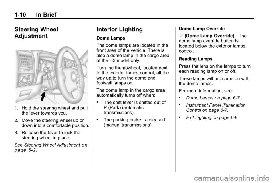HUMMER H3 2010 User Guide 1-10 In Brief
Steering Wheel
Adjustment
1. Hold the steering wheel and pullthe lever towards you.
2. Move the steering wheel up or down into a comfortable position.
3. Release the lever to lock the st HUMMER H3 2010 User Guide 1-10 In Brief
Steering Wheel
Adjustment
1. Hold the steering wheel and pullthe lever towards you.
2. Move the steering wheel up or down into a comfortable position.
3. Release the lever to lock the st