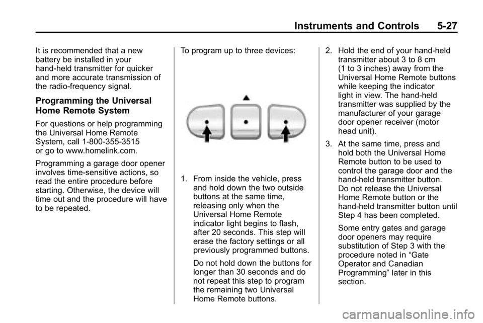 HUMMER H3 2010  Owners Manual Instruments and Controls 5-27
It is recommended that a new
battery be installed in your
hand-held transmitter for quicker
and more accurate transmission of
the radio-frequency signal.
Programming the 