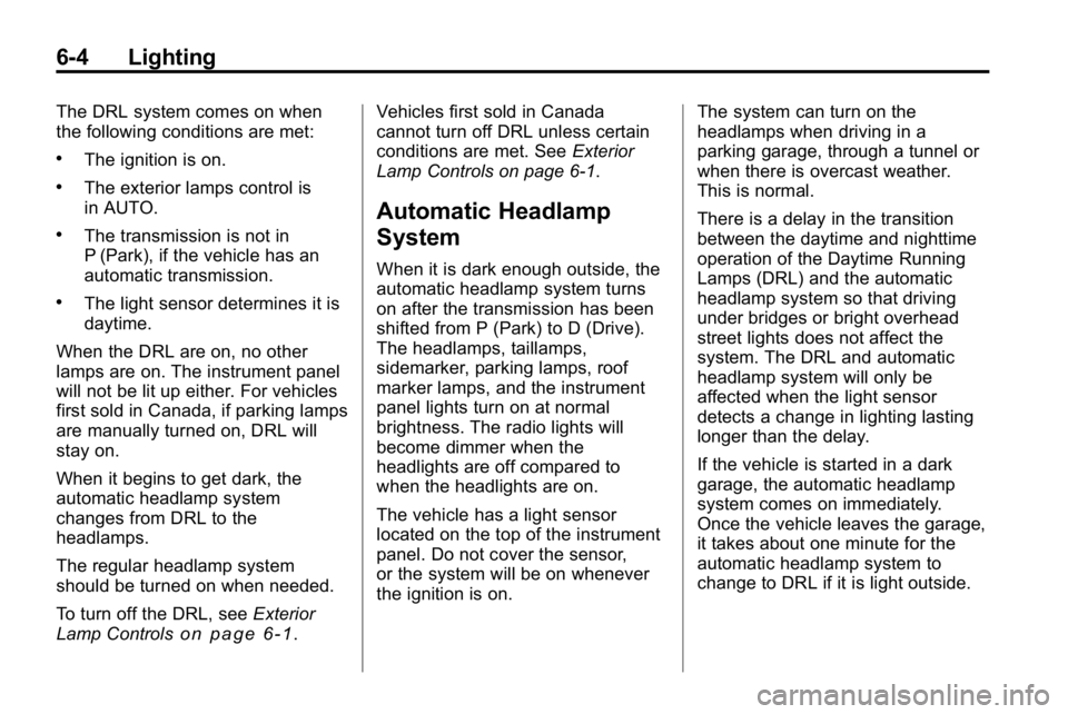 HUMMER H3 2010  Owners Manual 6-4 Lighting
The DRL system comes on when
the following conditions are met:
.The ignition is on.
.The exterior lamps control is
in AUTO.
.The transmission is not in
P (Park), if the vehicle has an
aut