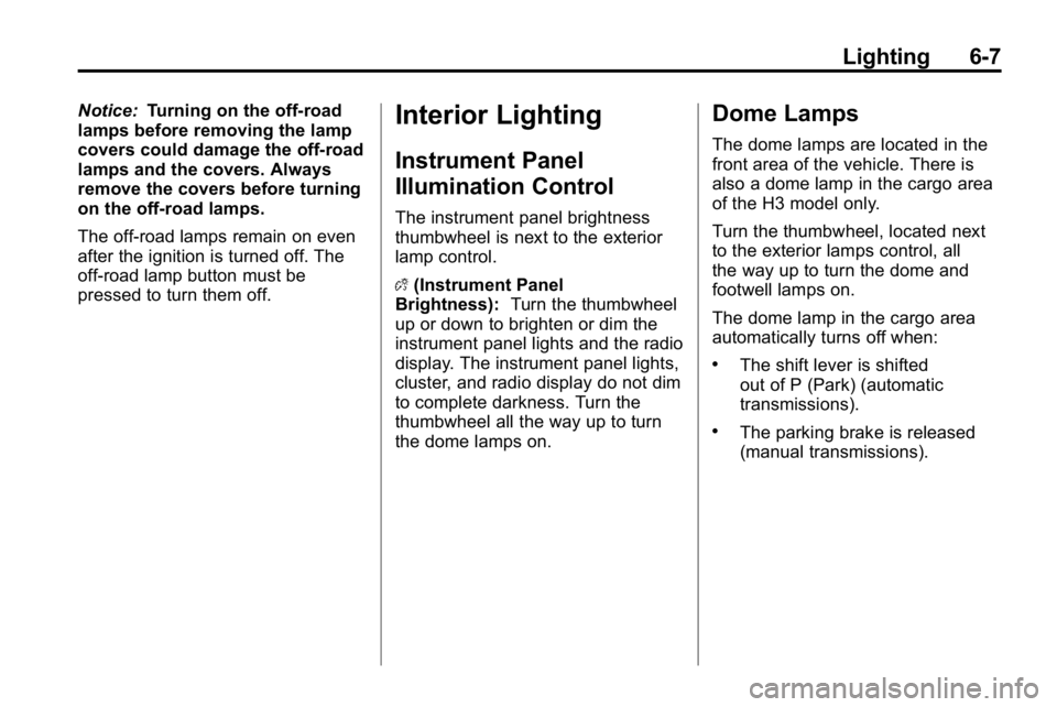 HUMMER H3 2010  Owners Manual Lighting 6-7
Notice:Turning on the off-road
lamps before removing the lamp
covers could damage the off-road
lamps and the covers. Always
remove the covers before turning
on the off-road lamps.
The off