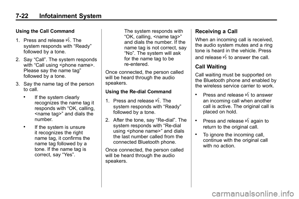HUMMER H3 2010 Owners Manual 7-22 Infotainment System
Using the Call Command
1. Press and release
g. The
system responds with “Ready”
followed by a tone.
2. Say “Call”. The system responds
with “Call using <phone name>. HUMMER H3 2010 Owners Manual 7-22 Infotainment System
Using the Call Command
1. Press and release
g. The
system responds with “Ready”
followed by a tone.
2. Say “Call”. The system responds
with “Call using <phone name>.