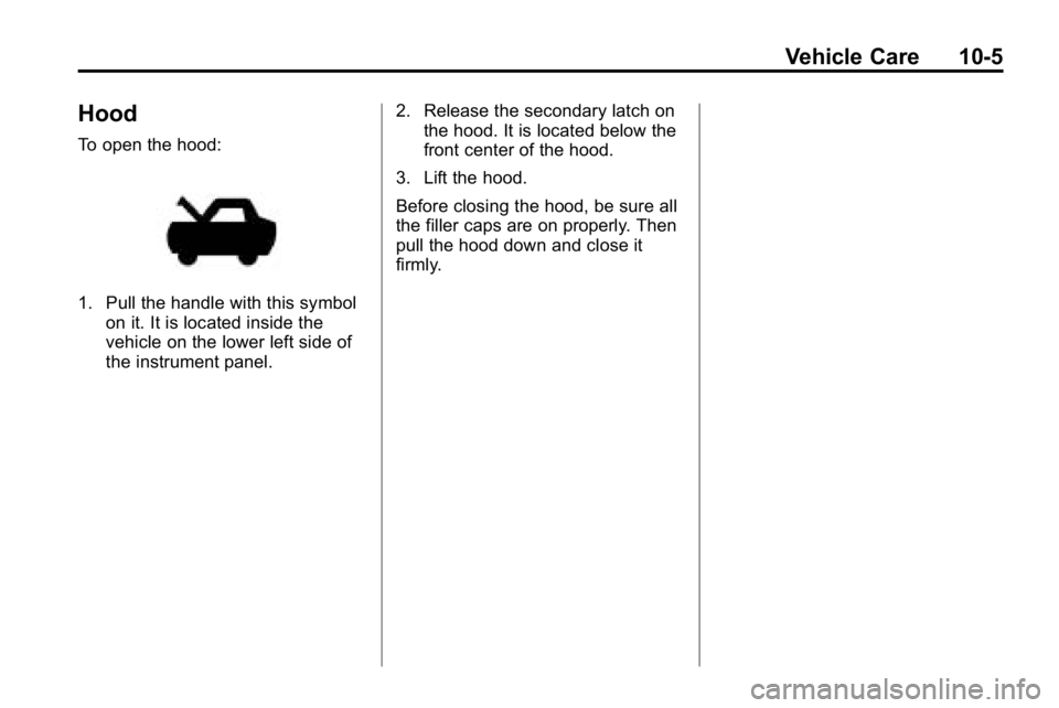 HUMMER H3 2010 Owners Manual Vehicle Care 10-5
Hood
To open the hood:
1. Pull the handle with this symbolon it. It is located inside the
vehicle on the lower left side of
the instrument panel. 2. Release the secondary latch on
th HUMMER H3 2010 Owners Manual Vehicle Care 10-5
Hood
To open the hood:
1. Pull the handle with this symbolon it. It is located inside the
vehicle on the lower left side of
the instrument panel. 2. Release the secondary latch on
th