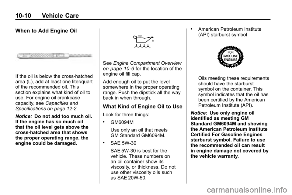 HUMMER H3 2010 Owners Manual 10-10 Vehicle Care
When to Add Engine Oil
If the oil is below the cross-hatched
area (L), add at least one liter/quart
of the recommended oil. This
section explains what kind of oil to
use. For engine HUMMER H3 2010 Owners Manual 10-10 Vehicle Care
When to Add Engine Oil
If the oil is below the cross-hatched
area (L), add at least one liter/quart
of the recommended oil. This
section explains what kind of oil to
use. For engine