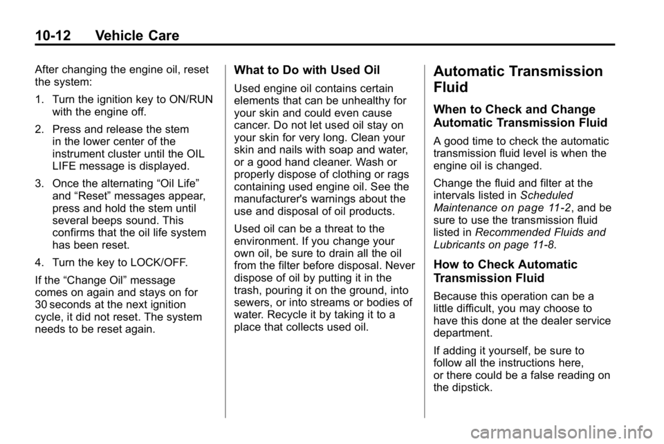 HUMMER H3 2010 Owners Manual 10-12 Vehicle Care
After changing the engine oil, reset
the system:
1. Turn the ignition key to ON/RUNwith the engine off.
2. Press and release the stem in the lower center of the
instrument cluster u HUMMER H3 2010 Owners Manual 10-12 Vehicle Care
After changing the engine oil, reset
the system:
1. Turn the ignition key to ON/RUNwith the engine off.
2. Press and release the stem in the lower center of the
instrument cluster u