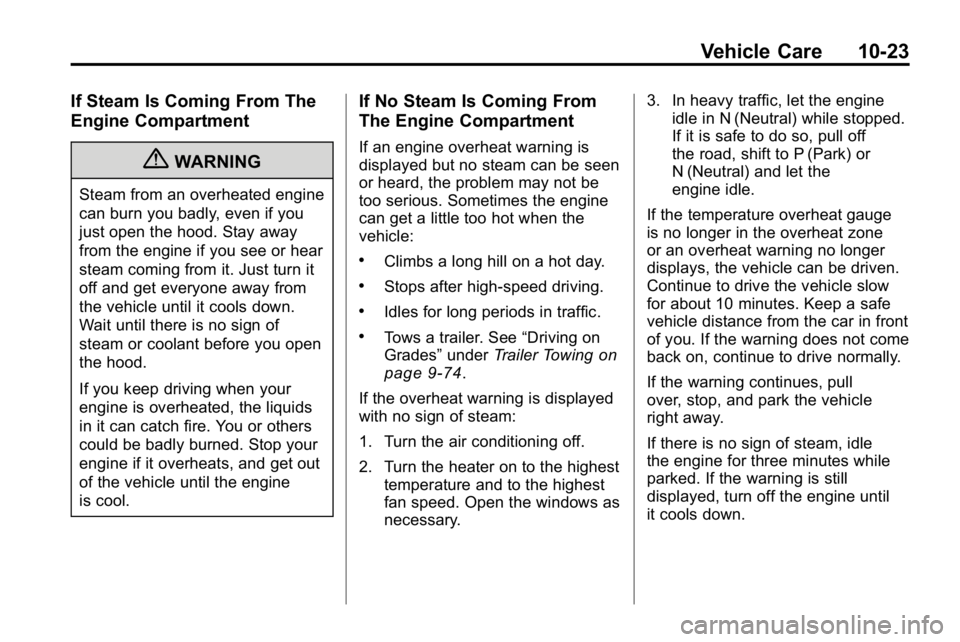 HUMMER H3 2010 Owners Manual Vehicle Care 10-23
If Steam Is Coming From The
Engine Compartment
{WARNING
Steam from an overheated engine
can burn you badly, even if you
just open the hood. Stay away
from the engine if you see or h HUMMER H3 2010 Owners Manual Vehicle Care 10-23
If Steam Is Coming From The
Engine Compartment
{WARNING
Steam from an overheated engine
can burn you badly, even if you
just open the hood. Stay away
from the engine if you see or h