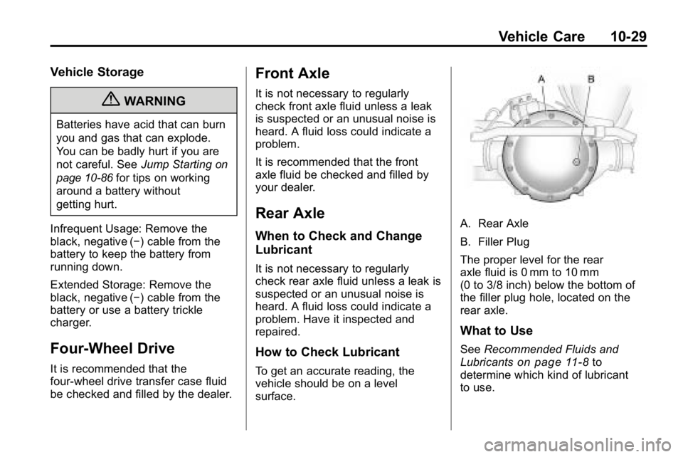 HUMMER H3 2010  Owners Manual Vehicle Care 10-29
Vehicle Storage
{WARNING
Batteries have acid that can burn
you and gas that can explode.
You can be badly hurt if you are
not careful. SeeJump Starting
on
page 10‑86
for tips on w