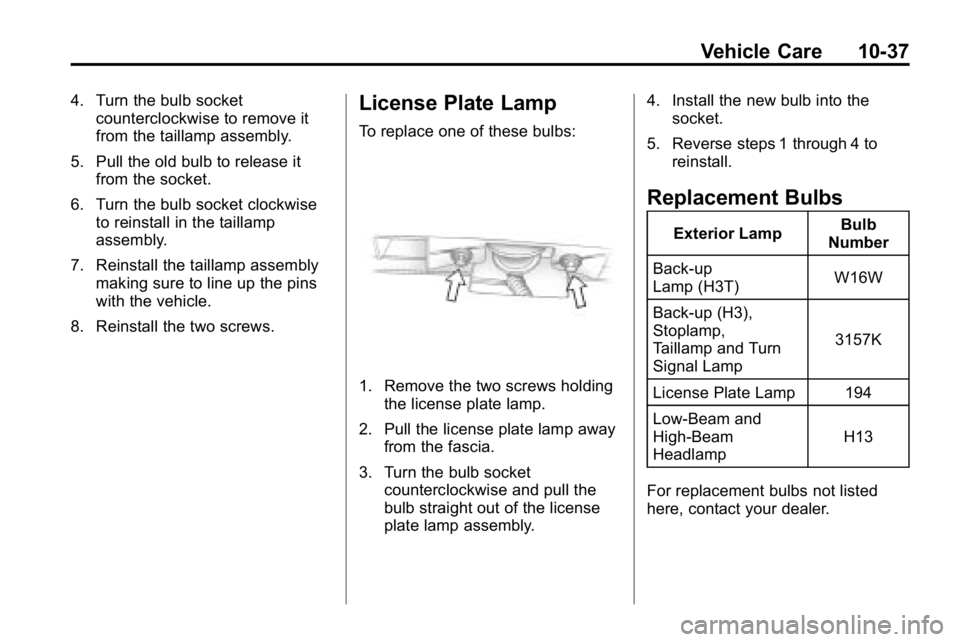 HUMMER H3 2010 Owners Manual Vehicle Care 10-37
4. Turn the bulb socketcounterclockwise to remove it
from the taillamp assembly.
5. Pull the old bulb to release it from the socket.
6. Turn the bulb socket clockwise to reinstall i HUMMER H3 2010 Owners Manual Vehicle Care 10-37
4. Turn the bulb socketcounterclockwise to remove it
from the taillamp assembly.
5. Pull the old bulb to release it from the socket.
6. Turn the bulb socket clockwise to reinstall i