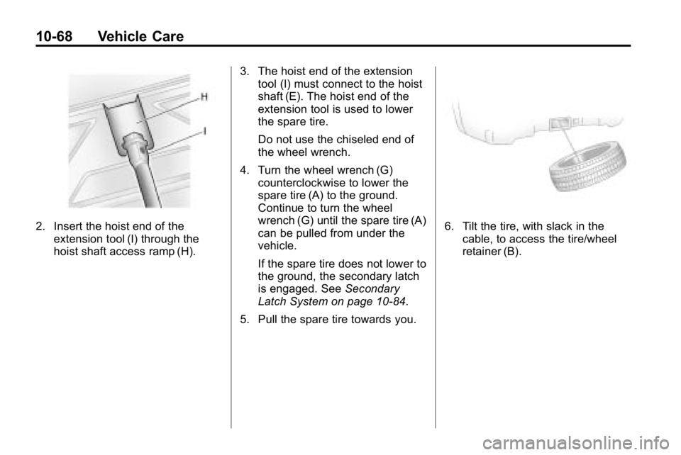 HUMMER H3 2010  Owners Manual 10-68 Vehicle Care
2. Insert the hoist end of theextension tool (I) through the
hoist shaft access ramp (H). 3. The hoist end of the extension
tool (I) must connect to the hoist
shaft (E). The hoist e