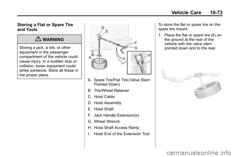 HUMMER H3 2010  Owners Manual Vehicle Care 10-73
Storing a Flat or Spare Tire
and Tools
{WARNING
Storing a jack, a tire, or other
equipment in the passenger
compartment of the vehicle could
cause injury. In a sudden stop or
collis
