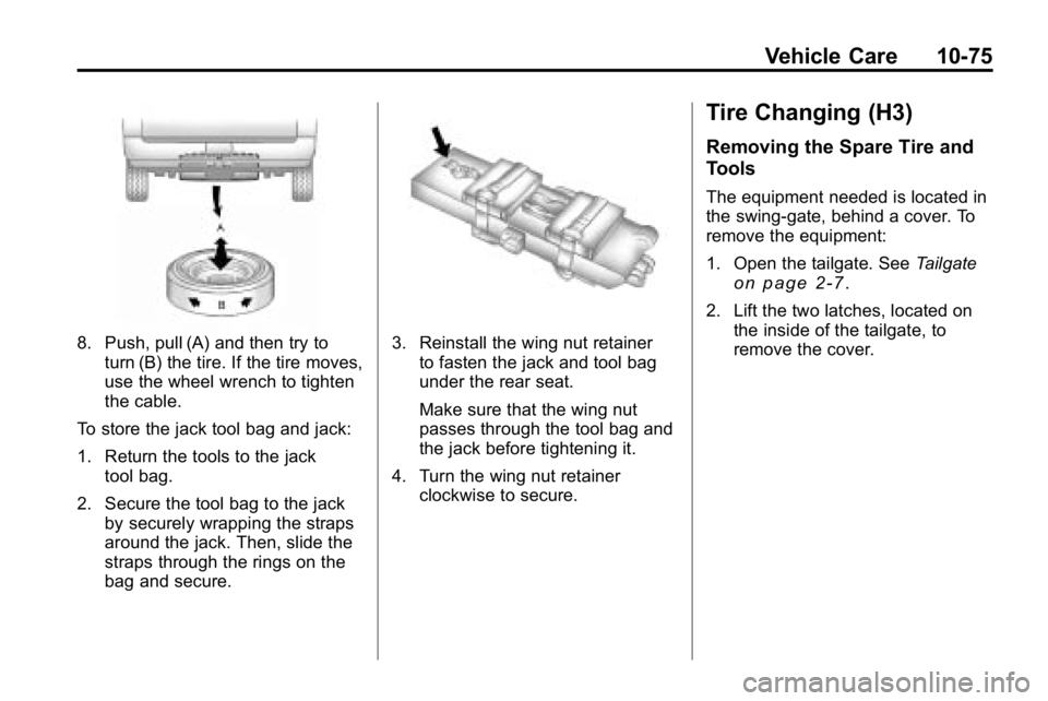 HUMMER H3 2010  Owners Manual Vehicle Care 10-75
8. Push, pull (A) and then try toturn (B) the tire. If the tire moves,
use the wheel wrench to tighten
the cable.
To store the jack tool bag and jack:
1. Return the tools to the jac