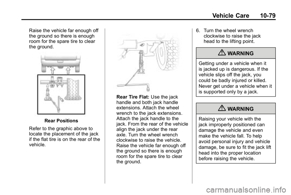 HUMMER H3 2010  Owners Manual Vehicle Care 10-79
Raise the vehicle far enough off
the ground so there is enough
room for the spare tire to clear
the ground.
Rear Positions
Refer to the graphic above to
locate the placement of the 
