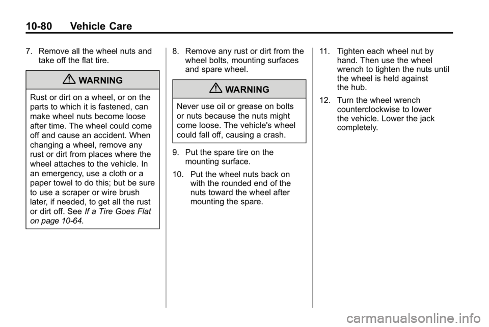 HUMMER H3 2010  Owners Manual 10-80 Vehicle Care
7. Remove all the wheel nuts andtake off the flat tire.
{WARNING
Rust or dirt on a wheel, or on the
parts to which it is fastened, can
make wheel nuts become loose
after time. The w