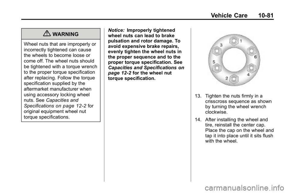 HUMMER H3 2010  Owners Manual Vehicle Care 10-81
{WARNING
Wheel nuts that are improperly or
incorrectly tightened can cause
the wheels to become loose or
come off. The wheel nuts should
be tightened with a torque wrench
to the pro