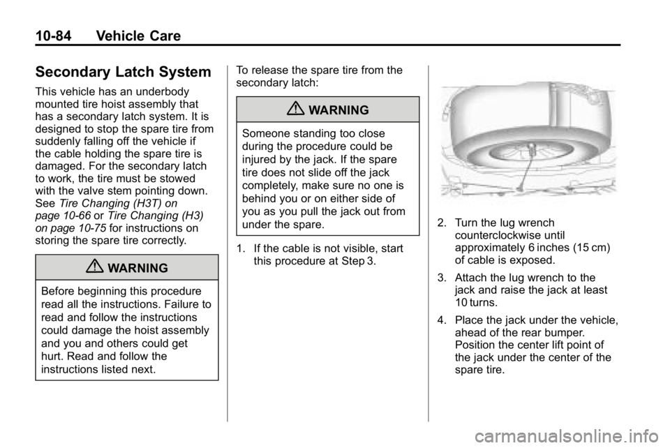 HUMMER H3 2010  Owners Manual 10-84 Vehicle Care
Secondary Latch System
This vehicle has an underbody
mounted tire hoist assembly that
has a secondary latch system. It is
designed to stop the spare tire from
suddenly falling off t