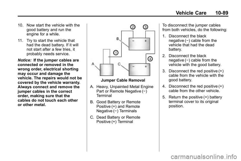 HUMMER H3 2010  Owners Manual Vehicle Care 10-89
10. Now start the vehicle with thegood battery and run the
engine for a while.
11. Try to start the vehicle that had the dead battery. If it will
not start after a few tries, it
pro