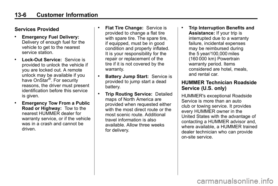 HUMMER H3 2010  Owners Manual 13-6 Customer Information
Services Provided
.Emergency Fuel Delivery:
Delivery of enough fuel for the
vehicle to get to the nearest
service station.
.Lock‐Out Service:Service is
provided to unlock t