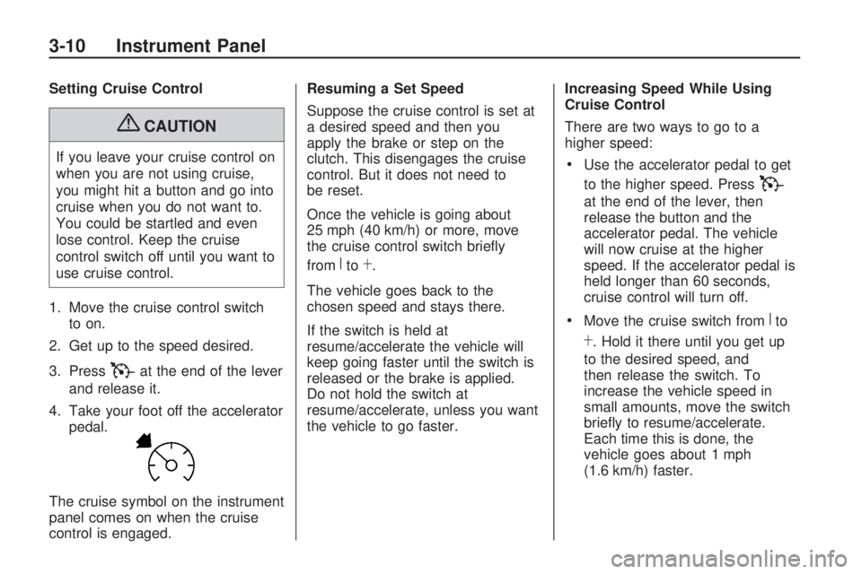 HUMMER H3 2009  Owners Manual Setting Cruise Control
{CAUTION
If you leave your cruise control on
when you are not using cruise,
you might hit a button and go into
cruise when you do not want to.
You could be startled and even
los