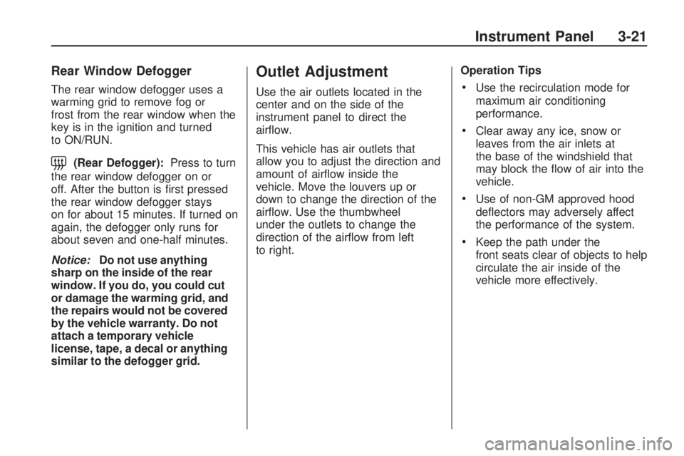 HUMMER H3 2009  Owners Manual Rear Window Defogger
The rear window defogger uses a
warming grid to remove fog or
frost from the rear window when the
key is in the ignition and turned
to ON/RUN.
=(Rear Defogger):Press to turn
the r