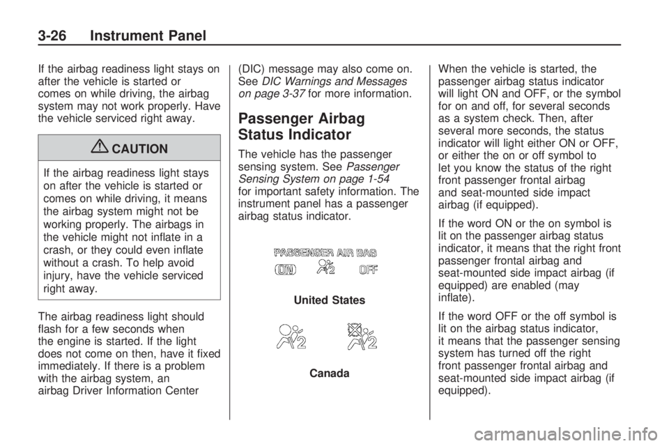 HUMMER H3 2009  Owners Manual If the airbag readiness light stays on
after the vehicle is started or
comes on while driving, the airbag
system may not work properly. Have
the vehicle serviced right away.
{CAUTION
If the airbag rea
