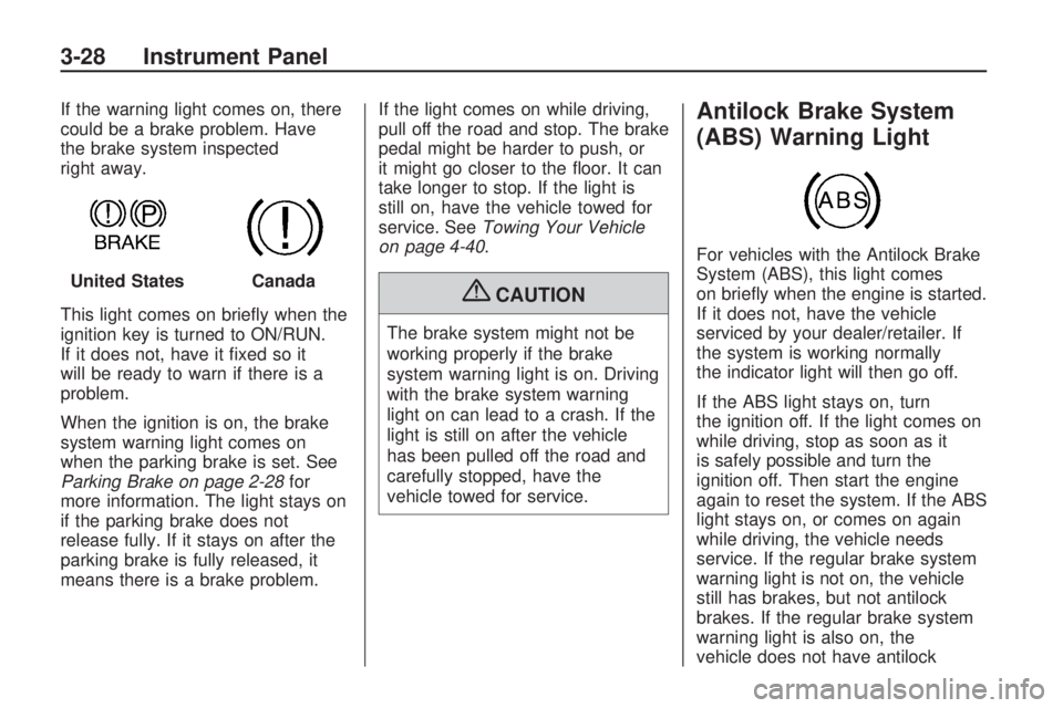 HUMMER H3 2009  Owners Manual If the warning light comes on, there
could be a brake problem. Have
the brake system inspected
right away.
This light comes on brie�y when the
ignition key is turned to ON/RUN.
If it does not, have it