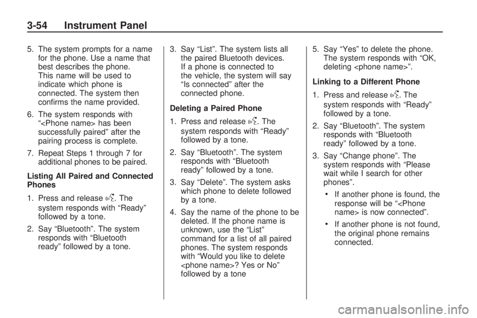 HUMMER H3 2009  Owners Manual 5. The system prompts for a name
for the phone. Use a name that
best describes the phone.
This name will be used to
indicate which phone is
connected. The system then
con�rms the name provided.
6. The