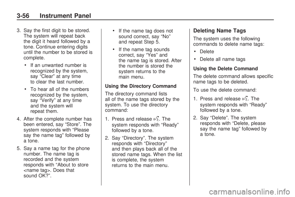 HUMMER H3 2009  Owners Manual 3. Say the �rst digit to be stored.
The system will repeat back
the digit it heard followed by a
tone. Continue entering digits
until the number to be stored is
complete.
If an unwanted number is
reco