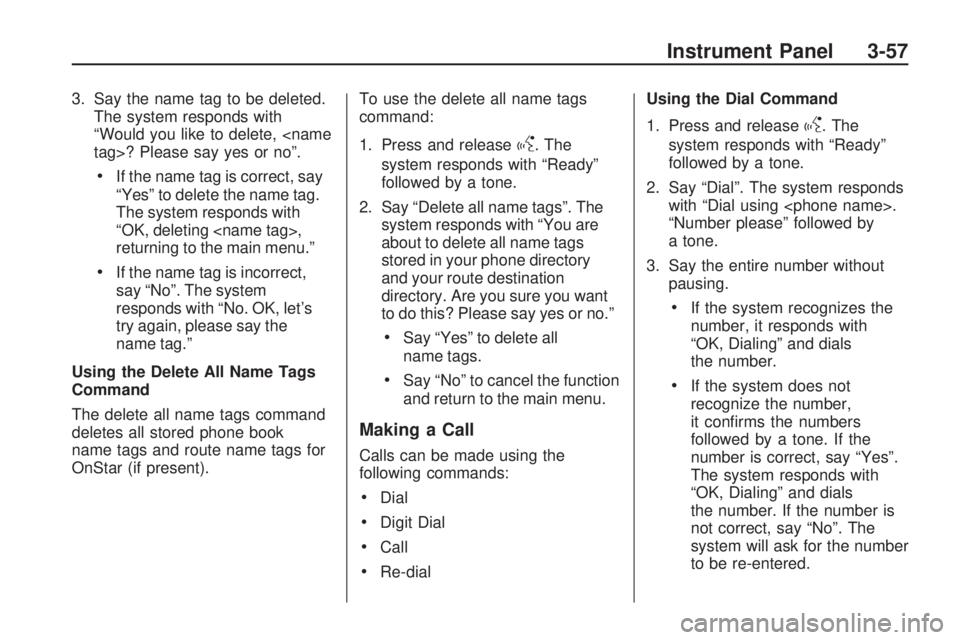 HUMMER H3 2009  Owners Manual 3. Say the name tag to be deleted.
The system responds with
“Would you like to delete, <name
tag>? Please say yes or no”.
If the name tag is correct, say
“Yes” to delete the name tag.
The syst