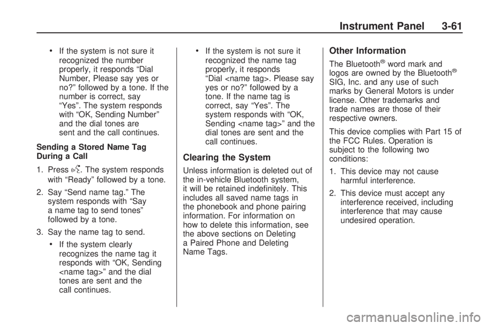 HUMMER H3 2009  Owners Manual If the system is not sure it
recognized the number
properly, it responds “Dial
Number, Please say yes or
no?” followed by a tone. If the
number is correct, say
“Yes”. The system responds
with 