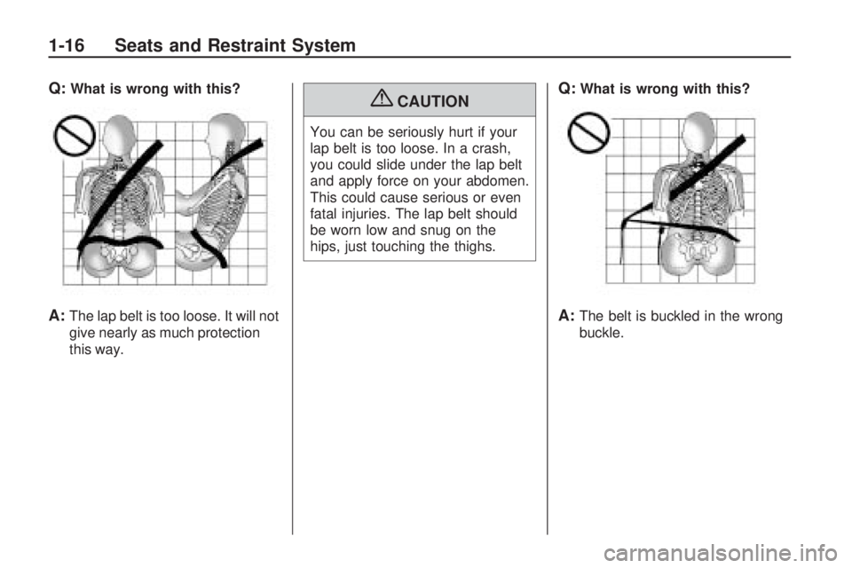 HUMMER H3 2009 User Guide Q:What is wrong with this?
A:The lap belt is too loose. It will not
give nearly as much protection
this way.
{CAUTION
You can be seriously hurt if your
lap belt is too loose. In a crash,
you could sli