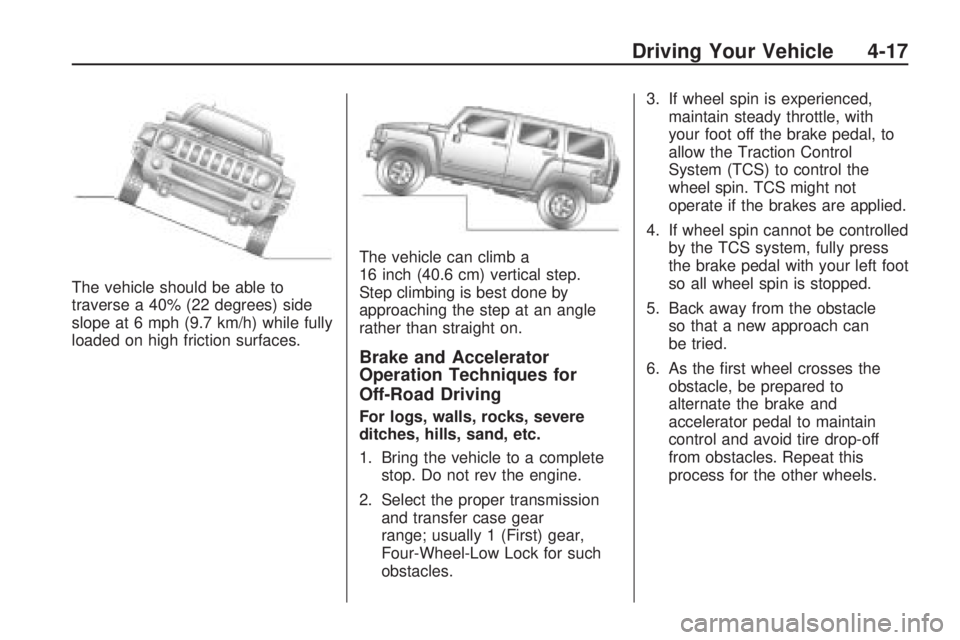 HUMMER H3 2009  Owners Manual The vehicle should be able to
traverse a 40% (22 degrees) side
slope at 6 mph (9.7 km/h) while fully
loaded on high friction surfaces.The vehicle can climb a
16 inch (40.6 cm) vertical step.
Step clim