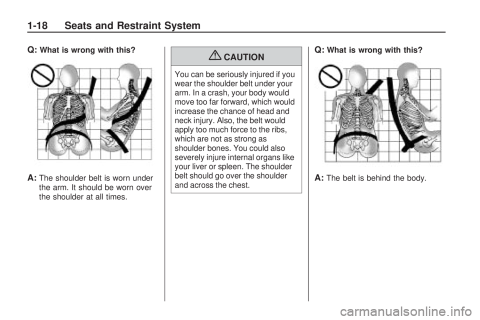 HUMMER H3 2009 Owners Manual Q:What is wrong with this?
A:The shoulder belt is worn under
the arm. It should be worn over
the shoulder at all times.
{CAUTION
You can be seriously injured if you
wear the shoulder belt under your
a