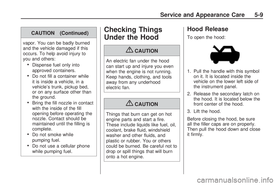 HUMMER H3 2009 Owners Manual CAUTION (Continued)
vapor. You can be badly burned
and the vehicle damaged if this
occurs. To help avoid injury to
you and others:
Dispense fuel only into
approved containers.
Do not �ll a container w