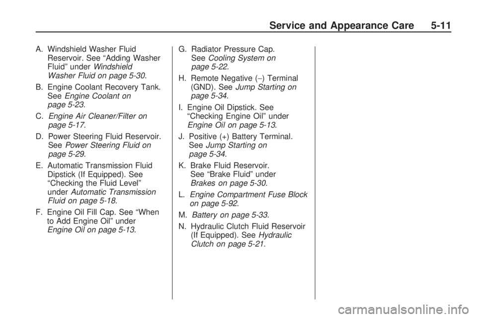 HUMMER H3 2009  Owners Manual A. Windshield Washer Fluid
Reservoir. See “Adding Washer
Fluid” underWindshield
Washer Fluid on page 5-30.
B. Engine Coolant Recovery Tank.
SeeEngine Coolant on
page 5-23.
C.Engine Air Cleaner/Fil