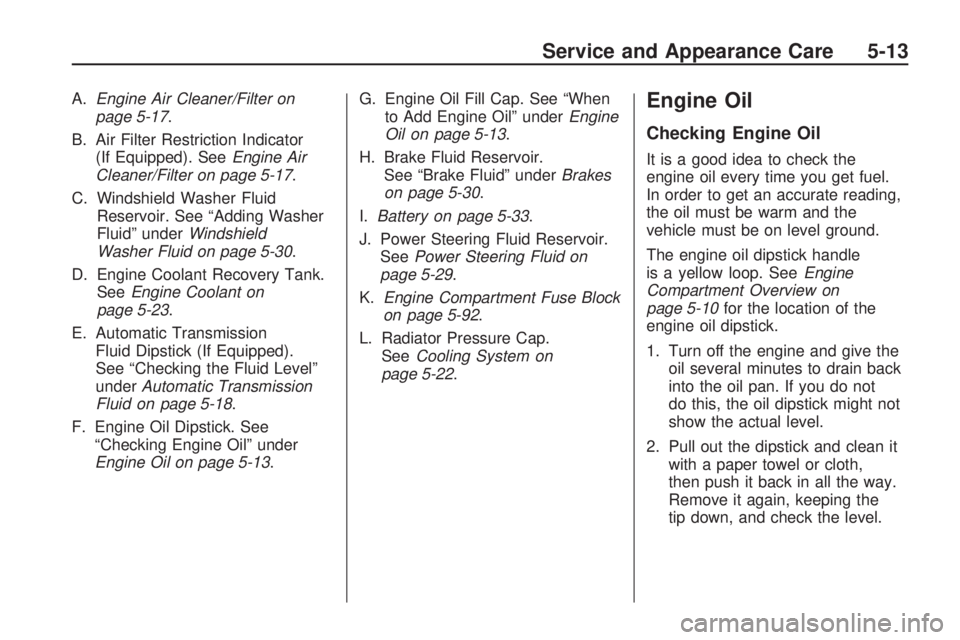 HUMMER H3 2009 Owners Manual A.Engine Air Cleaner/Filter on
page 5-17.
B. Air Filter Restriction Indicator
(If Equipped). SeeEngine Air
Cleaner/Filter on page 5-17.
C. Windshield Washer Fluid
Reservoir. See “Adding Washer
Fluid