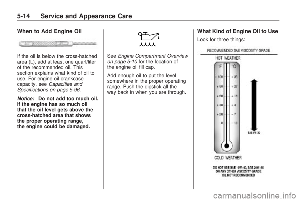 HUMMER H3 2009  Owners Manual When to Add Engine Oil
If the oil is below the cross-hatched
area (L), add at least one quart/liter
of the recommended oil. This
section explains what kind of oil to
use. For engine oil crankcase
capa