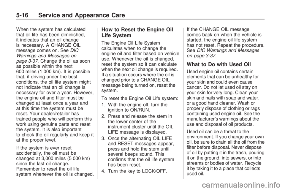 HUMMER H3 2009 Owners Manual When the system has calculated
that oil life has been diminished,
it indicates that an oil change
is necessary. A CHANGE OIL
message comes on. SeeDIC
Warnings and Messages on
page 3-37. Change the oil
