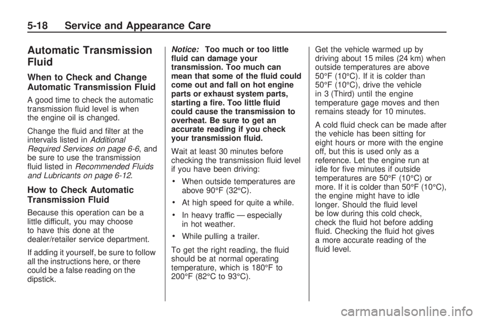 HUMMER H3 2009 Owners Manual Automatic Transmission
Fluid
When to Check and Change
Automatic Transmission Fluid
A good time to check the automatic
transmission �uid level is when
the engine oil is changed.
Change the �uid and �lt