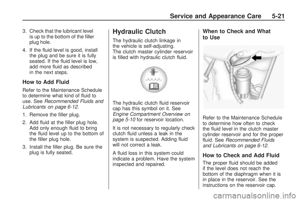 HUMMER H3 2009 Owners Guide 3. Check that the lubricant level
is up to the bottom of the �ller
plug hole.
4. If the �uid level is good, install
the plug and be sure it is fully
seated. If the �uid level is low,
add more �uid as 