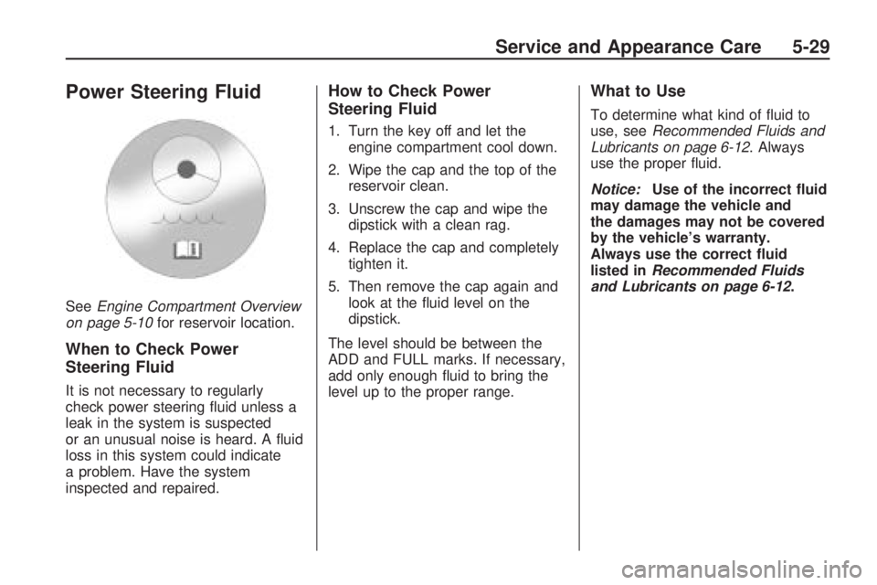 HUMMER H3 2009 Owners Guide Power Steering Fluid
SeeEngine Compartment Overview
on page 5-10for reservoir location.
When to Check Power
Steering Fluid
It is not necessary to regularly
check power steering �uid unless a
leak in t