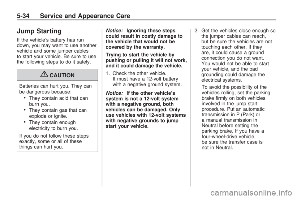 HUMMER H3 2009  Owners Manual Jump Starting
If the vehicle’s battery has run
down, you may want to use another
vehicle and some jumper cables
to start your vehicle. Be sure to use
the following steps to do it safely.
{CAUTION
Ba