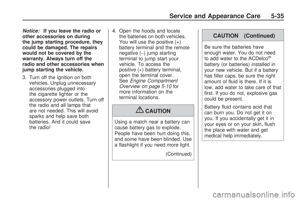HUMMER H3 2009 Owners Manual Notice:If you leave the radio or
other accessories on during
the jump starting procedure, they
could be damaged. The repairs
would not be covered by the
warranty. Always turn off the
radio and other a HUMMER H3 2009 Owners Manual Notice:If you leave the radio or
other accessories on during
the jump starting procedure, they
could be damaged. The repairs
would not be covered by the
warranty. Always turn off the
radio and other a