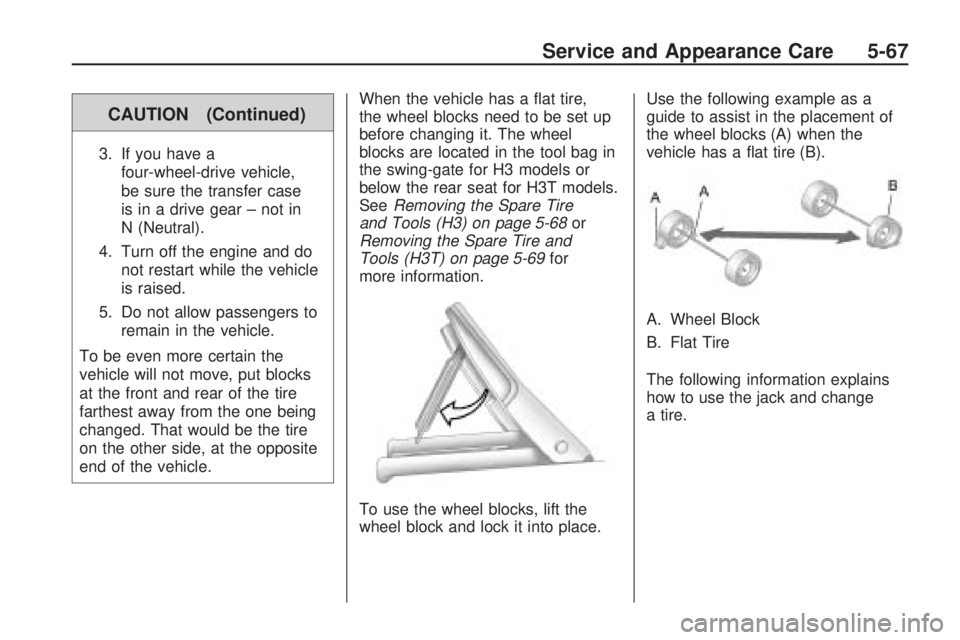 HUMMER H3 2009 Owners Manual CAUTION (Continued)
3. If you have a
four-wheel-drive vehicle,
be sure the transfer case
is in a drive gear – not in
N (Neutral).
4. Turn off the engine and do
not restart while the vehicle
is raise HUMMER H3 2009 Owners Manual CAUTION (Continued)
3. If you have a
four-wheel-drive vehicle,
be sure the transfer case
is in a drive gear – not in
N (Neutral).
4. Turn off the engine and do
not restart while the vehicle
is raise