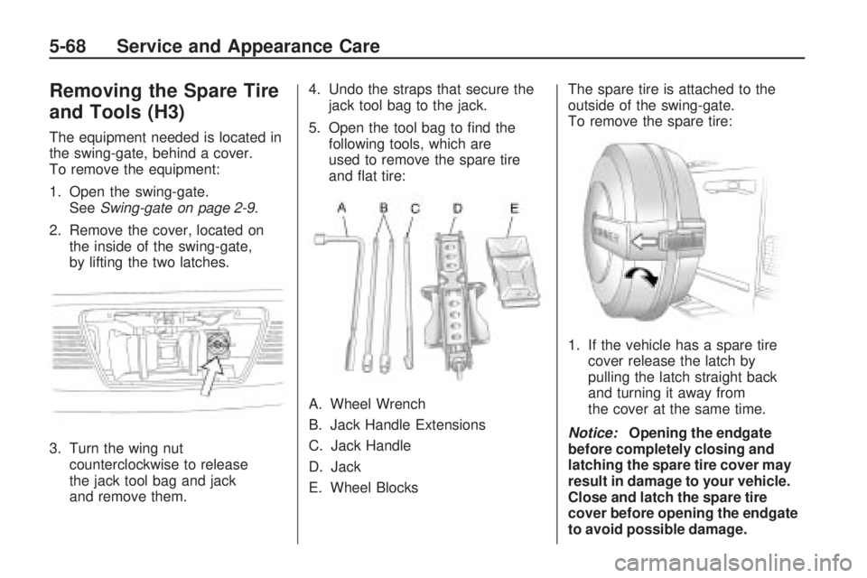 HUMMER H3 2009 Owners Manual Removing the Spare Tire
and Tools (H3)
The equipment needed is located in
the swing-gate, behind a cover.
To remove the equipment:
1. Open the swing-gate.
SeeSwing-gate on page 2-9.
2. Remove the cove HUMMER H3 2009 Owners Manual Removing the Spare Tire
and Tools (H3)
The equipment needed is located in
the swing-gate, behind a cover.
To remove the equipment:
1. Open the swing-gate.
SeeSwing-gate on page 2-9.
2. Remove the cove