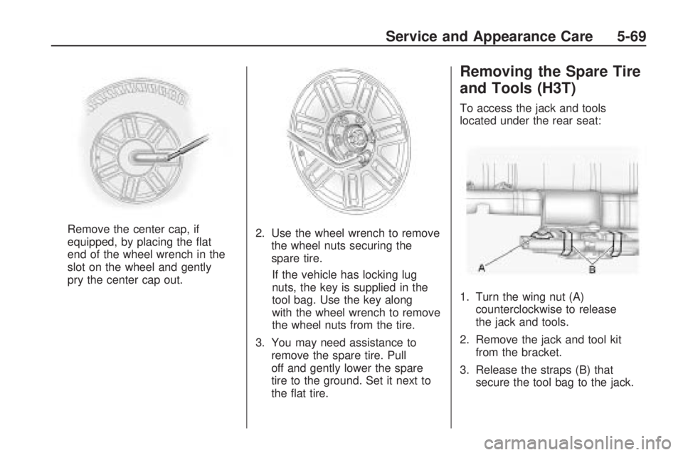 HUMMER H3 2009  Owners Manual Remove the center cap, if
equipped, by placing the �at
end of the wheel wrench in the
slot on the wheel and gently
pry the center cap out.2. Use the wheel wrench to remove
the wheel nuts securing the
